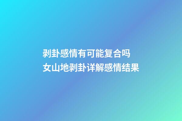 剥卦感情有可能复合吗 女山地剥卦详解感情结果